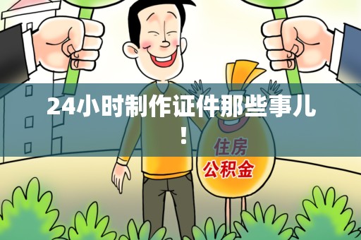 章贡24小时制作证件那些事儿！