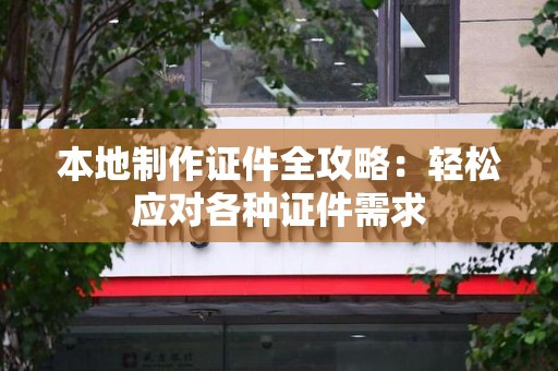 章贡本地制作证件全攻略:轻松应对各种证件需求 章贡本地制作证件全攻略:轻松应对各种证件需求